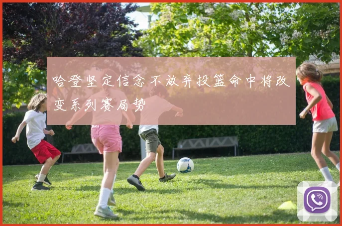哈登坚定信念不放弃投篮命中将改变系列赛局势