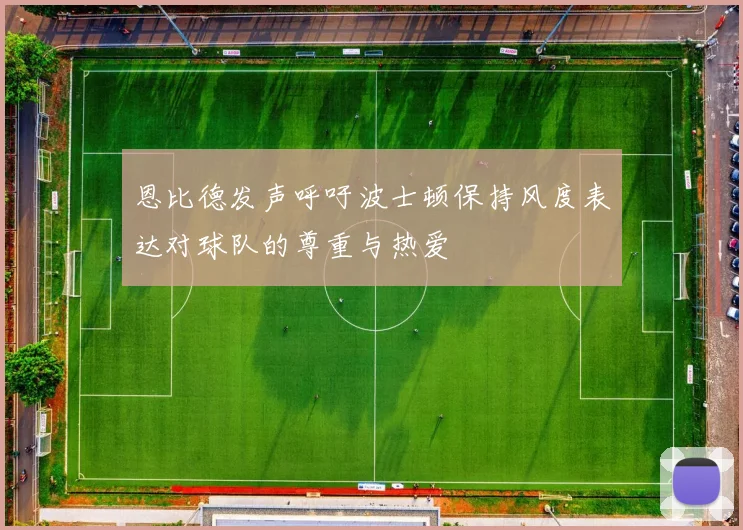 恩比德发声呼吁波士顿保持风度表达对球队的尊重与热爱