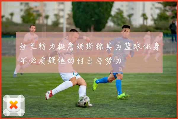 杜兰特力挺詹姆斯称其为篮球化身不必质疑他的付出与努力