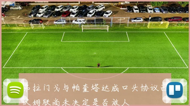 弗拉门戈与帕奎塔达成口头协议西汉姆联尚未决定是否放人