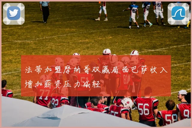 法蒂加盟摩纳哥双赢局面巴萨收入增加薪资压力减轻