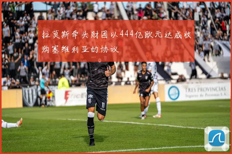 拉莫斯牵头财团以444亿欧元达成收购塞维利亚的协议