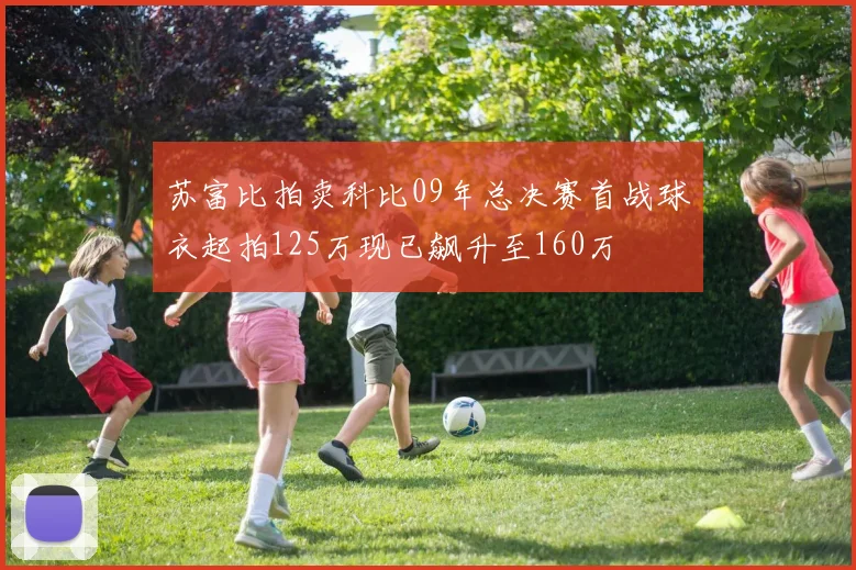 苏富比拍卖科比09年总决赛首战球衣起拍125万现已飙升至160万